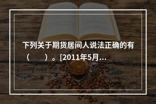 下列关于期货居间人说法正确的有（　　）。[2011年5月真题