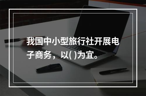 我国中小型旅行社开展电子商务，以( )为宜。