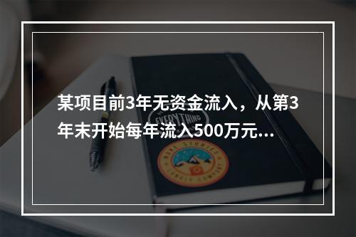 某项目前3年无资金流入，从第3年末开始每年流入500万元，共