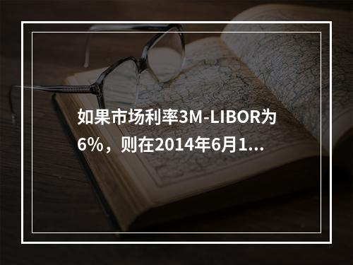 如果市场利率3M-LIBOR为6％，则在2014年6月1日，