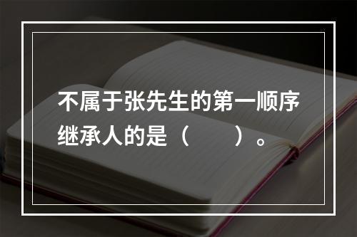 不属于张先生的第一顺序继承人的是（　　）。