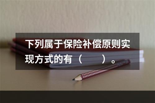 下列属于保险补偿原则实现方式的有（　　）。