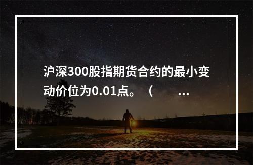 沪深300股指期货合约的最小变动价位为0.01点。（　　）[