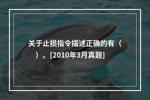 关于止损指令描述正确的有（　　）。[2010年3月真题]