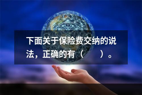 下面关于保险费交纳的说法，正确的有（　　）。