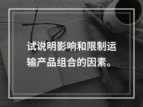 试说明影响和限制运输产品组合的因素。