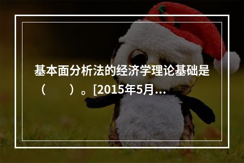 基本面分析法的经济学理论基础是（　　）。[2015年5月真题