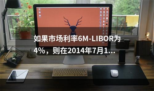 如果市场利率6M-LIBOR为4％，则在2014年7月1日，