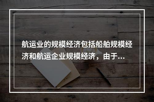 航运业的规模经济包括船舶规模经济和航运企业规模经济，由于船舶