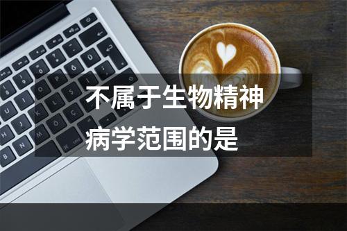 不属于生物精神病学范围的是