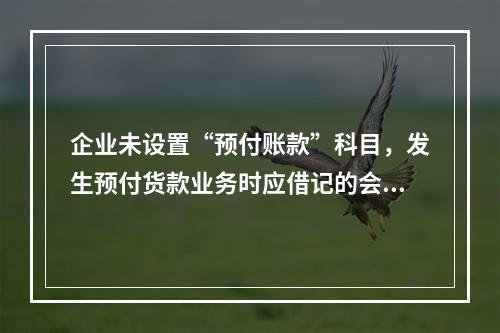 企业未设置“预付账款”科目，发生预付货款业务时应借记的会计科