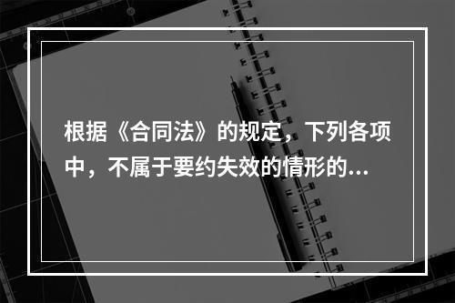 根据《合同法》的规定，下列各项中，不属于要约失效的情形的是（