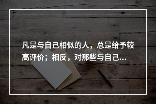 凡是与自己相似的人，总是给予较高评价；相反，对那些与自己有些