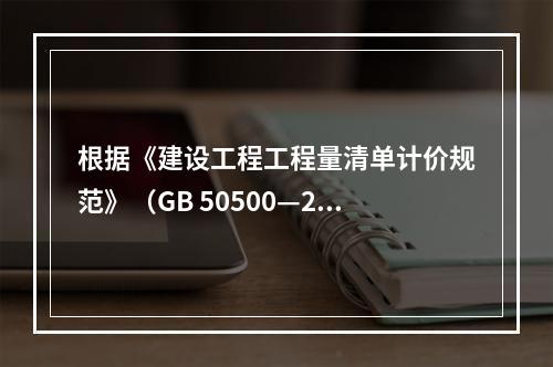 根据《建设工程工程量清单计价规范》（GB 50500—20