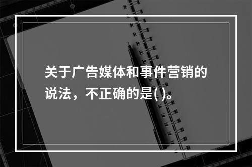 关于广告媒体和事件营销的说法，不正确的是( )。