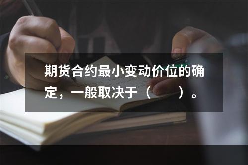 期货合约最小变动价位的确定，一般取决于（　　）。