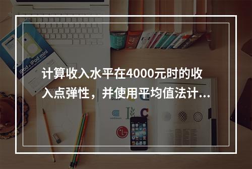 计算收入水平在4000元时的收入点弹性，并使用平均值法计算A