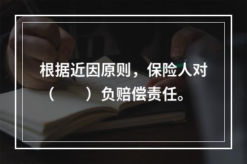 根据近因原则，保险人对（　　）负赔偿责任。