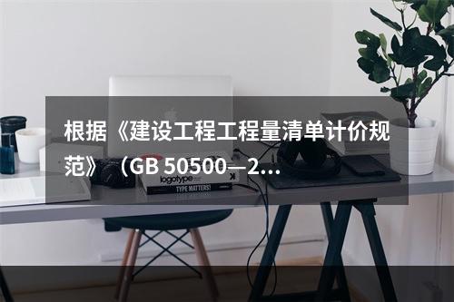 根据《建设工程工程量清单计价规范》（GB 50500—20