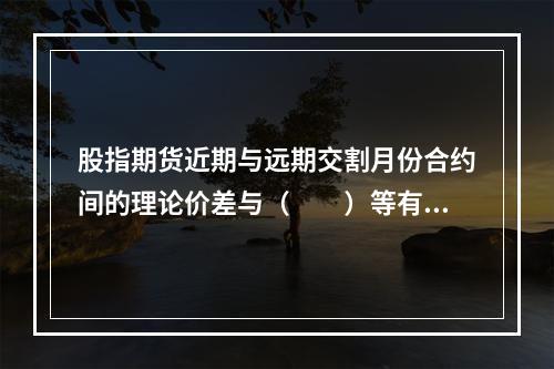 股指期货近期与远期交割月份合约间的理论价差与（　　）等有关。