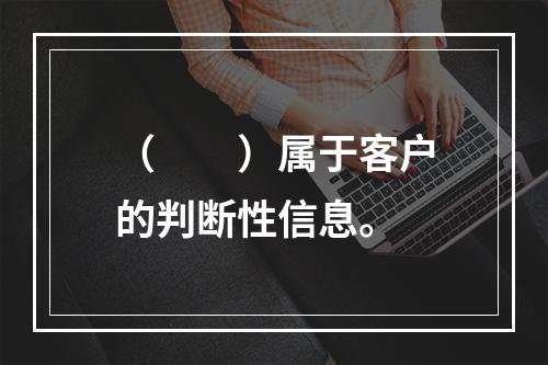 （　　）属于客户的判断性信息。