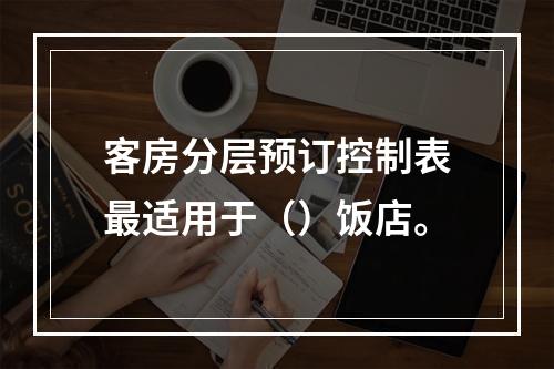 客房分层预订控制表最适用于（）饭店。