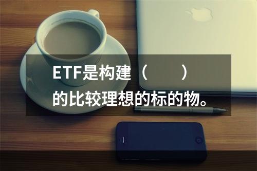 ETF是构建（　　）的比较理想的标的物。