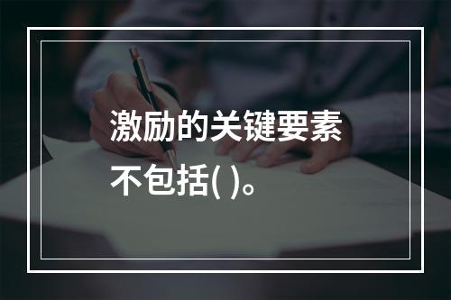 激励的关键要素不包括( )。