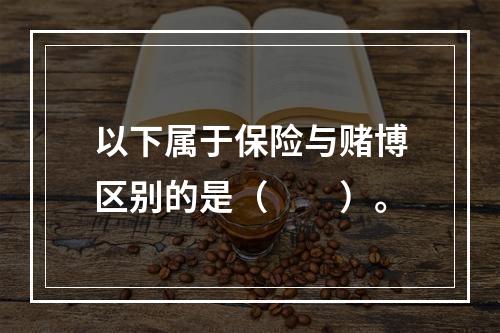 以下属于保险与赌博区别的是（　　）。