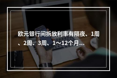 欧元银行间拆放利率有隔夜、1周、2周、3周、1～12个月等各