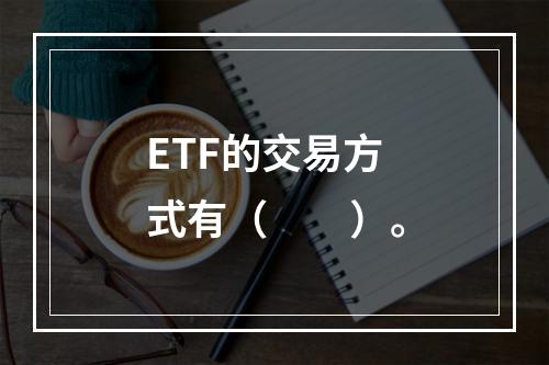 ETF的交易方式有（　　）。