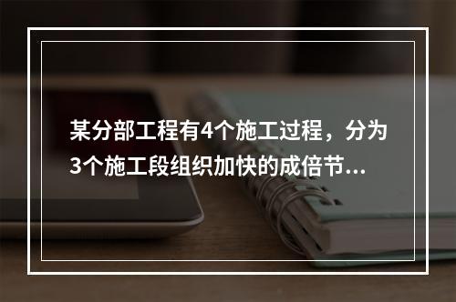 某分部工程有4个施工过程，分为3个施工段组织加快的成倍节拍流