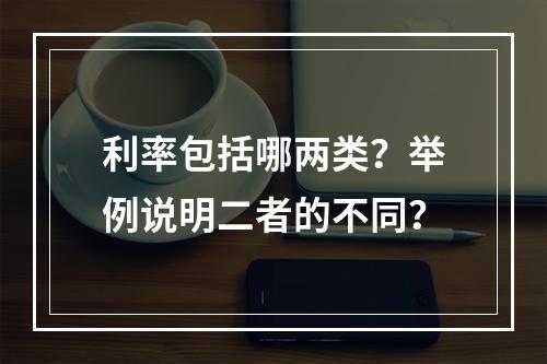 利率包括哪两类？举例说明二者的不同？