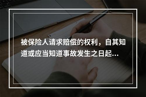 被保险人请求赔偿的权利，自其知道或应当知道事故发生之日起(