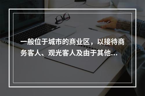 一般位于城市的商业区，以接待商务客人、观光客人及由于其他原因