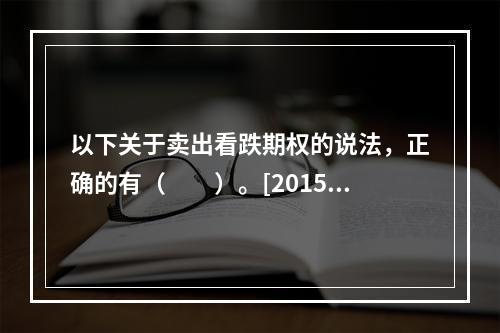 以下关于卖出看跌期权的说法，正确的有（　　）。[2015年5