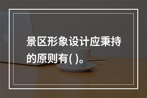 景区形象设计应秉持的原则有( )。