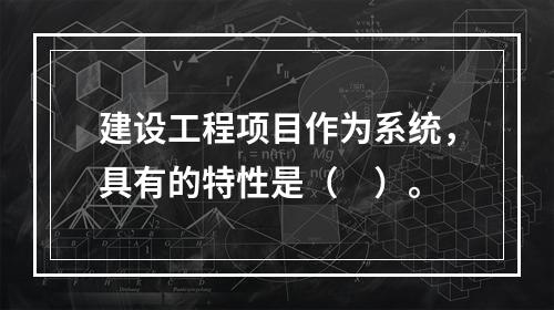 建设工程项目作为系统，具有的特性是（　）。