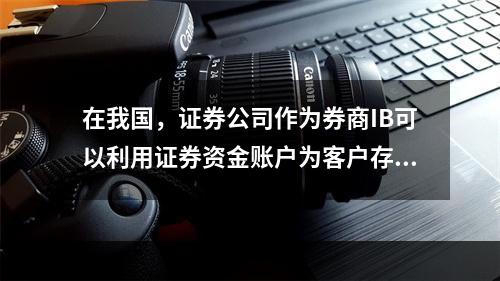 在我国，证券公司作为券商IB可以利用证券资金账户为客户存取、