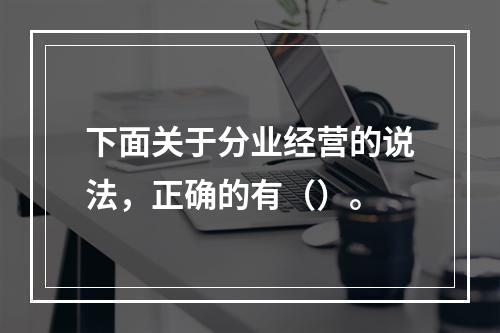 下面关于分业经营的说法，正确的有（）。