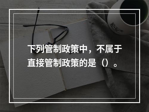 下列管制政策中，不属于直接管制政策的是（）。