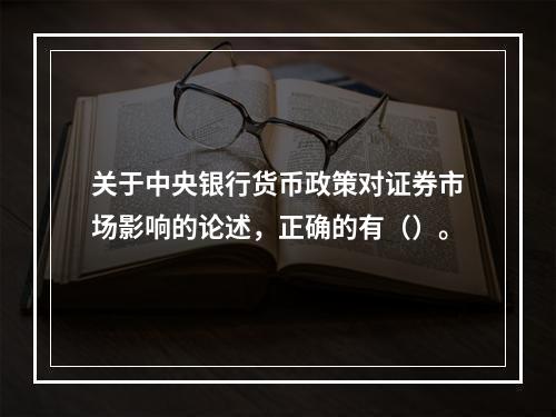 关于中央银行货币政策对证券市场影响的论述，正确的有（）。