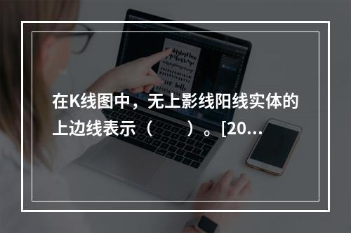 在K线图中，无上影线阳线实体的上边线表示（　　）。[2015