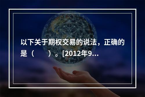 以下关于期权交易的说法，正确的是（　　）。[2012年9月真