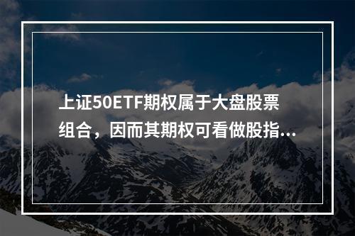 上证50ETF期权属于大盘股票组合，因而其期权可看做股指期权