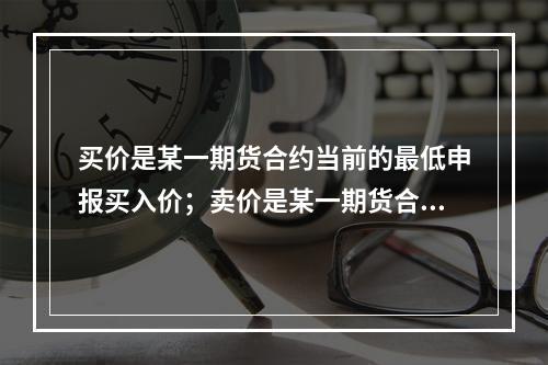 买价是某一期货合约当前的最低申报买入价；卖价是某一期货合约当