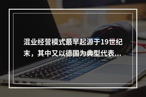 混业经营模式最早起源于19世纪末，其中又以德国为典型代表。与