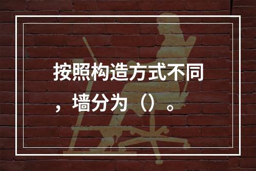 按照构造方式不同，墙分为（）。