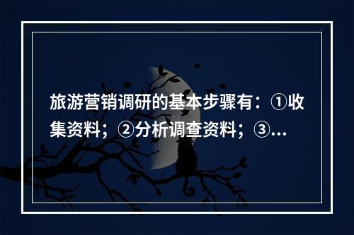 旅游营销调研的基本步骤有：①收集资料；②分析调查资料；③识别