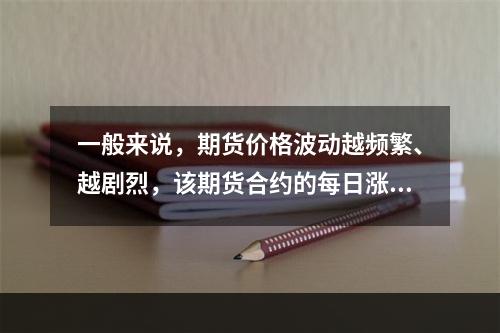 一般来说，期货价格波动越频繁、越剧烈，该期货合约的每日涨停板